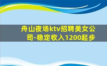 舟山夜场ktv招聘美女公司-稳定收入1200起步